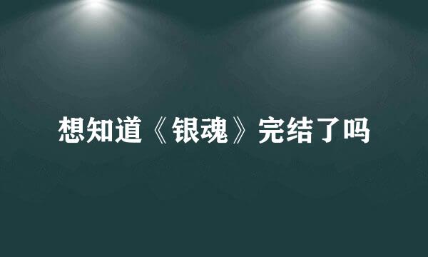 想知道《银魂》完结了吗