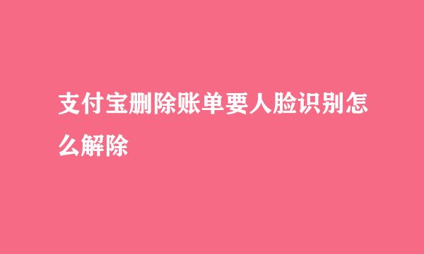 支付宝删除账单要人脸识别怎么解除