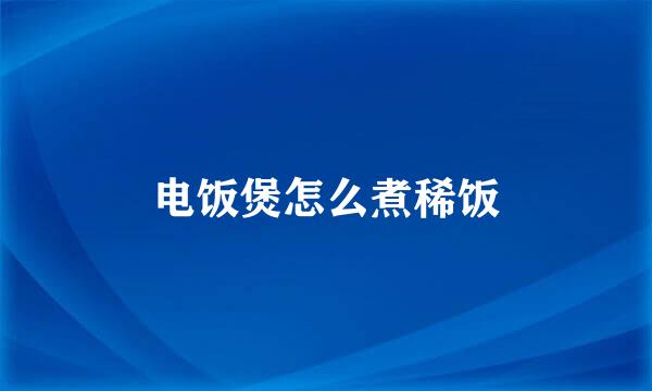 电饭煲怎么煮稀饭