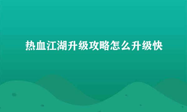 热血江湖升级攻略怎么升级快