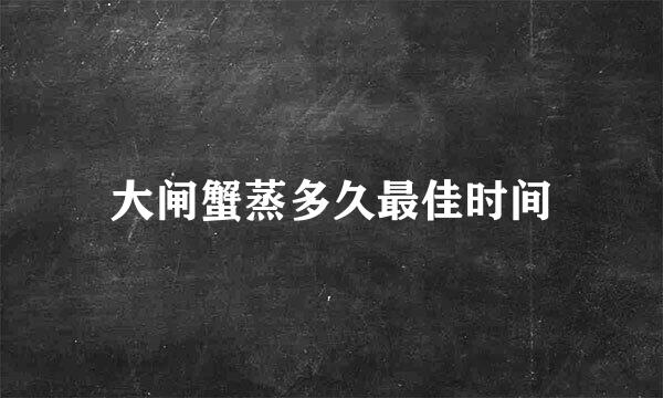 大闸蟹蒸多久最佳时间