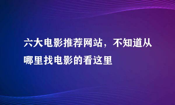 六大电影推荐网站，不知道从哪里找电影的看这里