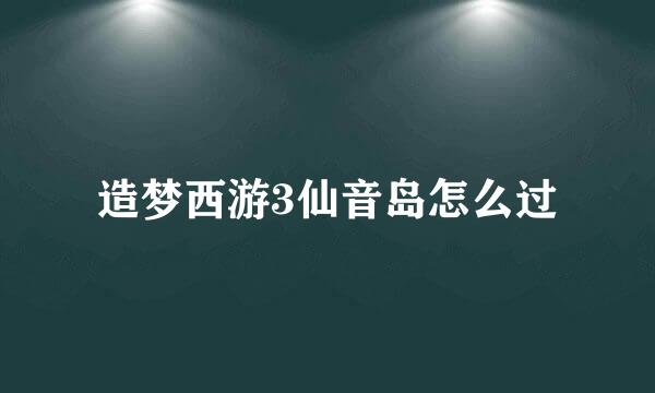 造梦西游3仙音岛怎么过