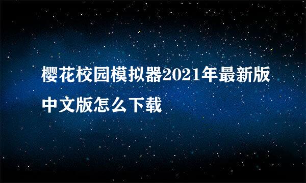 樱花校园模拟器2021年最新版中文版怎么下载