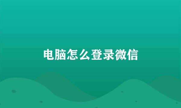 电脑怎么登录微信