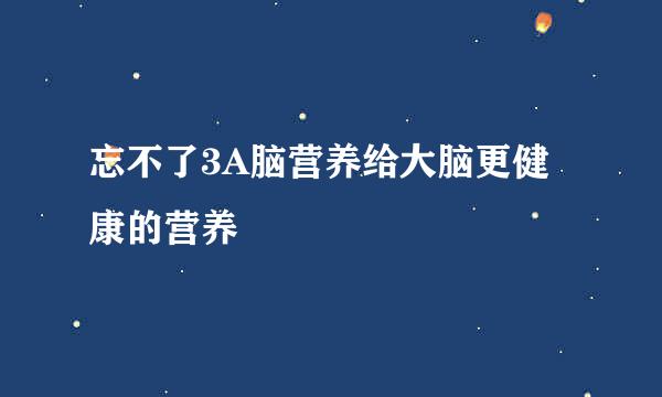 忘不了3A脑营养给大脑更健康的营养