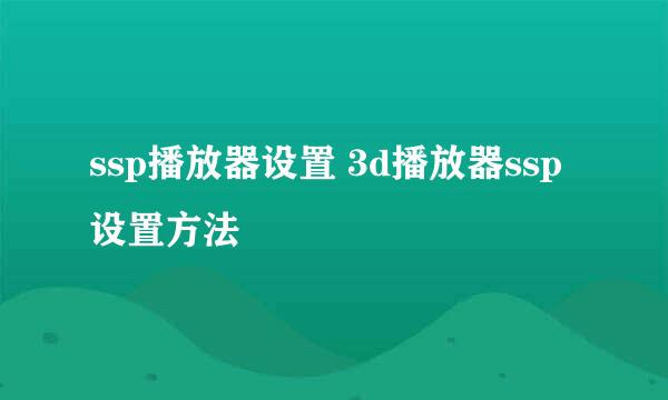 ssp播放器设置 3d播放器ssp设置方法