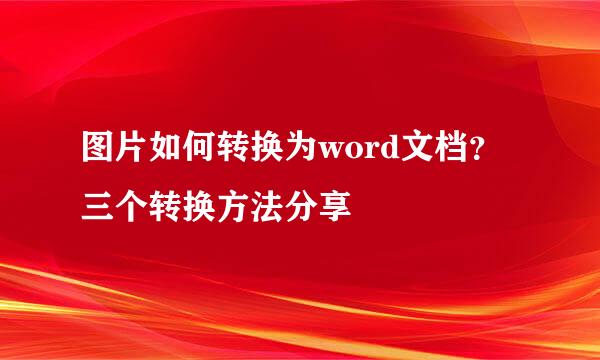 图片如何转换为word文档？三个转换方法分享