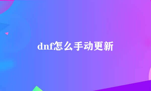 dnf怎么手动更新