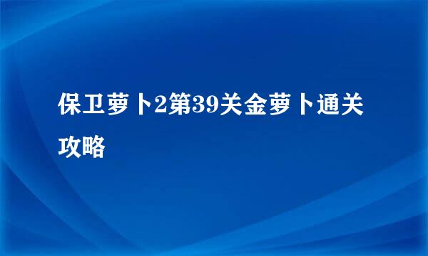 保卫萝卜2第39关金萝卜通关攻略