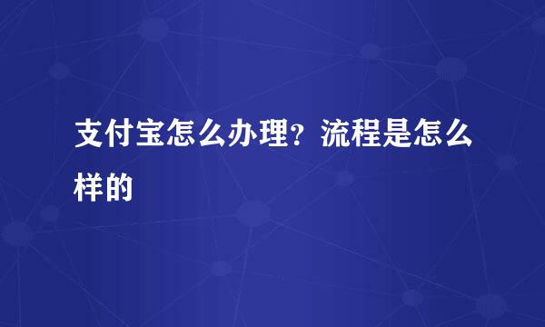 支付宝怎么办理？流程是怎么样的