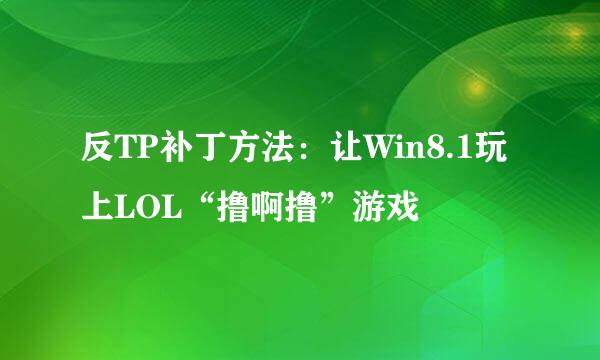 反TP补丁方法：让Win8.1玩上LOL“撸啊撸”游戏