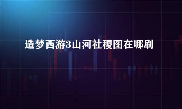 造梦西游3山河社稷图在哪刷