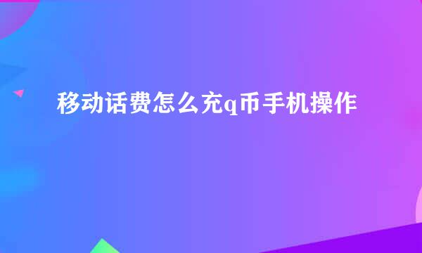 移动话费怎么充q币手机操作