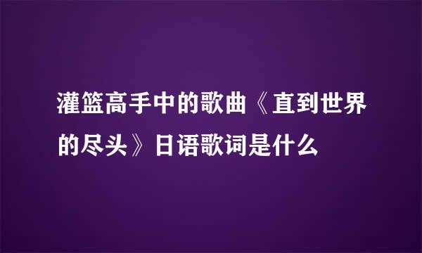 灌篮高手中的歌曲《直到世界的尽头》日语歌词是什么