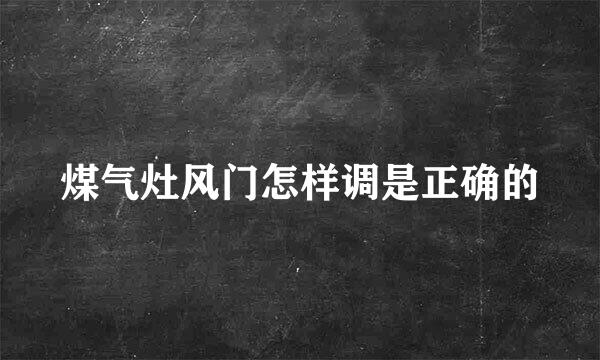 煤气灶风门怎样调是正确的