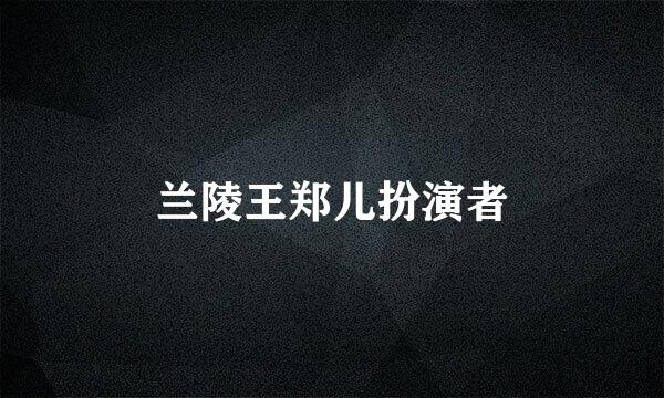 兰陵王郑儿扮演者