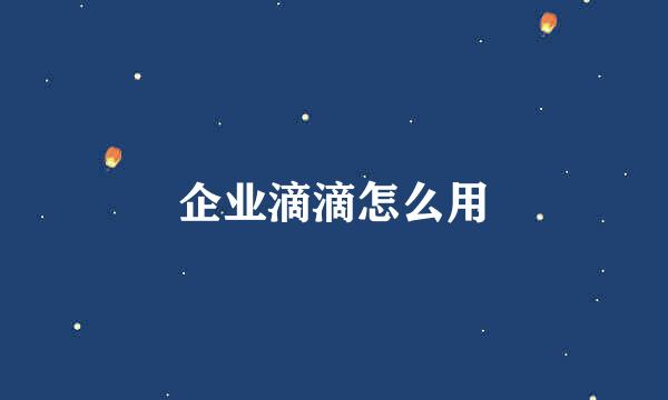 企业滴滴怎么用