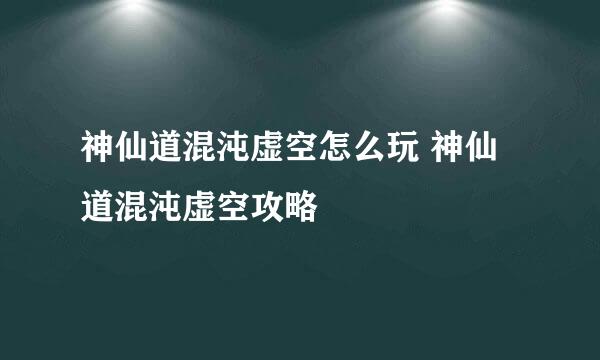 神仙道混沌虚空怎么玩 神仙道混沌虚空攻略