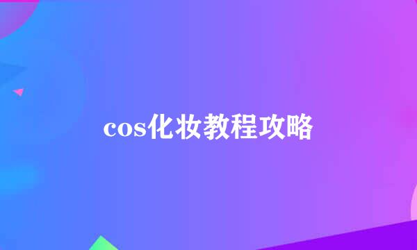 cos化妆教程攻略