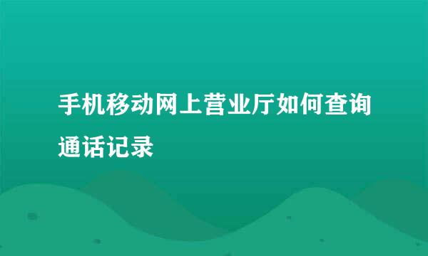 手机移动网上营业厅如何查询通话记录