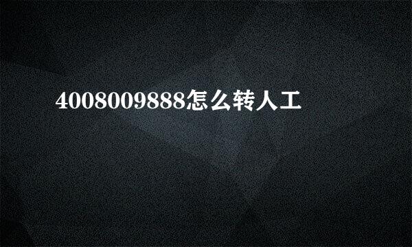 4008009888怎么转人工