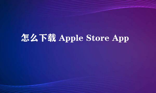 怎么下载 Apple Store App