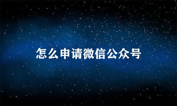 怎么申请微信公众号