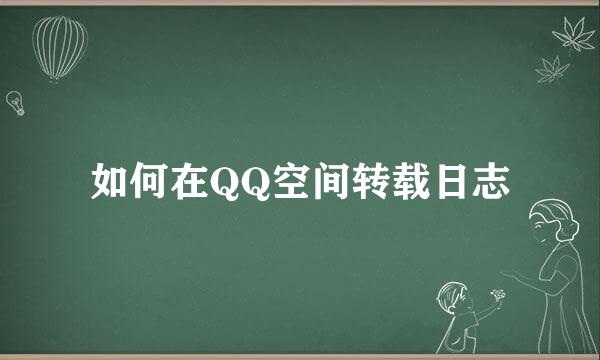 如何在QQ空间转载日志