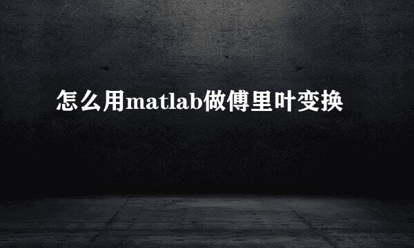 怎么用matlab做傅里叶变换