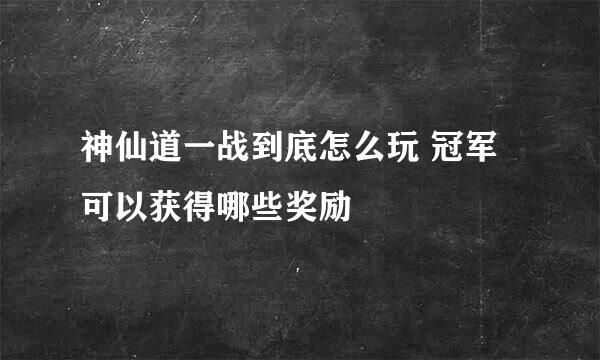 神仙道一战到底怎么玩 冠军可以获得哪些奖励