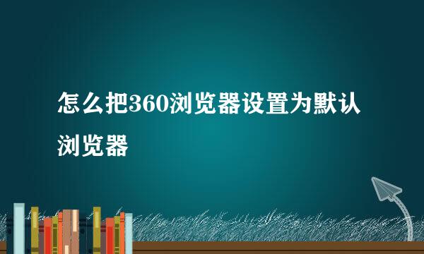 怎么把360浏览器设置为默认浏览器