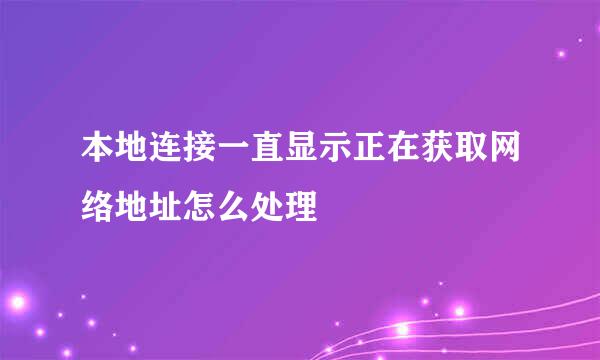 本地连接一直显示正在获取网络地址怎么处理