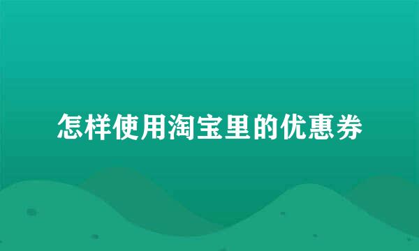 怎样使用淘宝里的优惠券