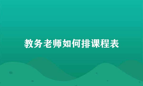 教务老师如何排课程表