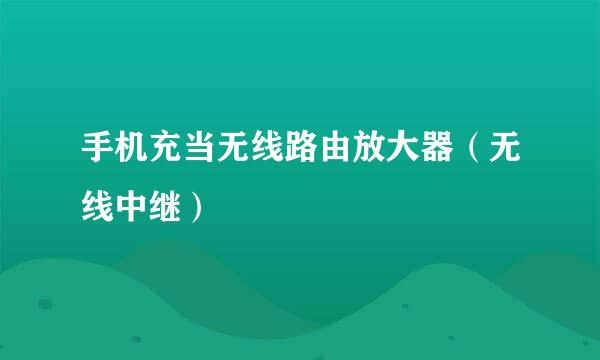 手机充当无线路由放大器（无线中继）