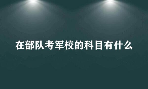 在部队考军校的科目有什么