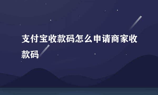 支付宝收款码怎么申请商家收款码