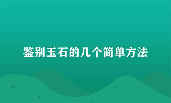 鉴别玉石的几个简单方法