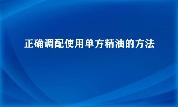 正确调配使用单方精油的方法