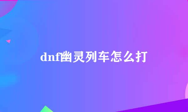 dnf幽灵列车怎么打