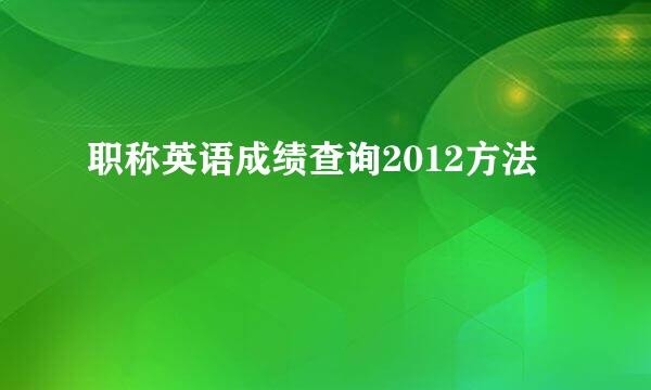 职称英语成绩查询2012方法