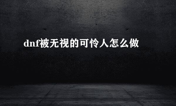 dnf被无视的可怜人怎么做