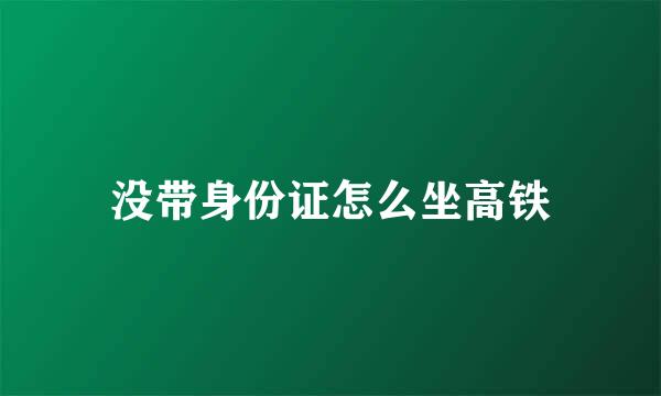 没带身份证怎么坐高铁