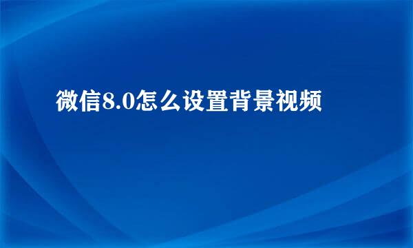 微信8.0怎么设置背景视频