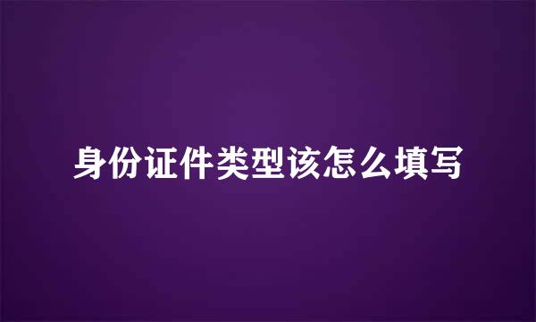 身份证件类型该怎么填写