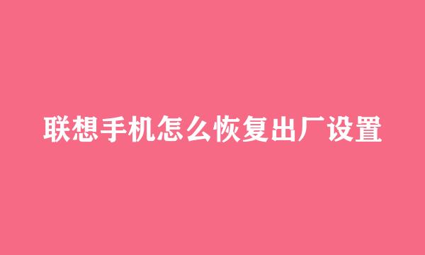 联想手机怎么恢复出厂设置