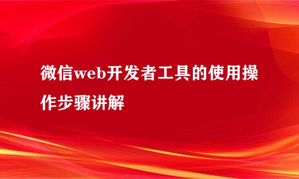 微信web开发者工具的使用操作步骤讲解