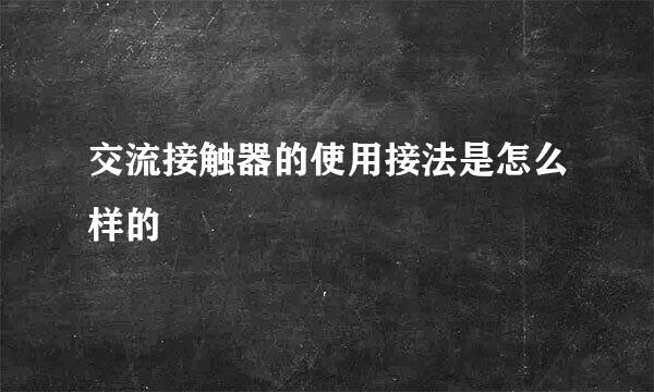 交流接触器的使用接法是怎么样的