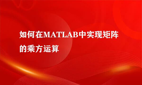 如何在MATLAB中实现矩阵的乘方运算